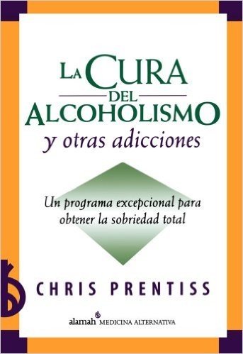 La Cura del Alcoholismo y Otras Adicciones: Un Programa Excepcional Para Obtener La Sobriedad Total