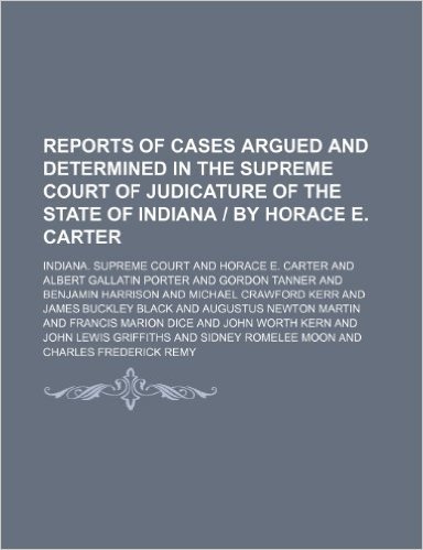 Reports of Cases Argued and Determined in the Supreme Court of Judicature of the State of Indiana by Horace E. Carter (Volume 22)