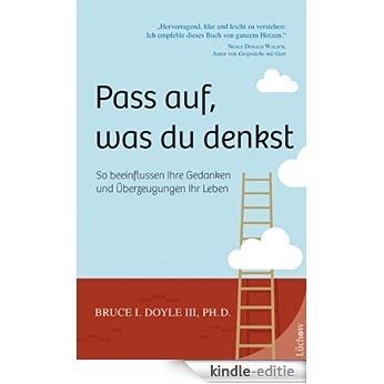 Pass auf was du denkst: So beeinflussen Ihre Gedanken und Überzeugungen Ihr Leben (German Edition) [Kindle-editie]