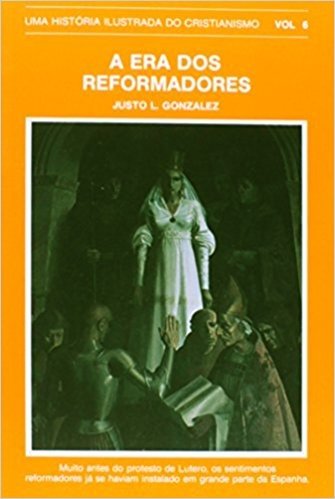 Era dos Reformadores. Uma História Ilustrada do Cristianismo - Volume 6