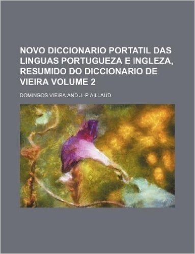Novo Diccionario Portatil Das Linguas Portugueza E Ingleza, Resumido Do Diccionario de Vieira Volume 2