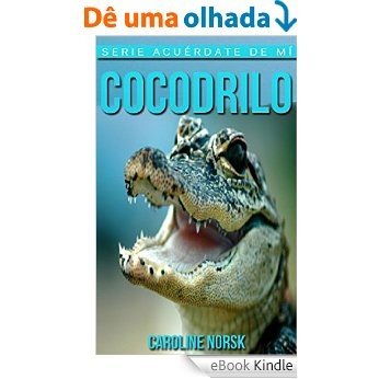 Cocodrilo: Libro de imágenes asombrosas y datos curiosos sobre los Cocodrilo para niños (Serie Acuérdate de mí) (Spanish Edition) [eBook Kindle]