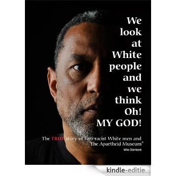 We look at White people and we think Oh! MY GOD! - The TRUE story of two Racist White men and The Apartheid Museum® (English Edition) [Kindle-editie]