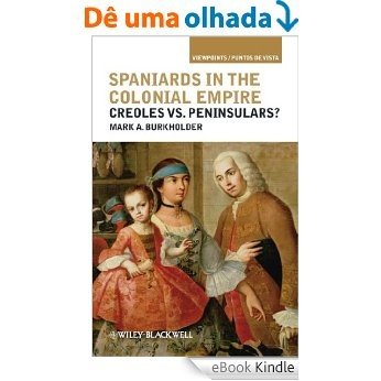 Spaniards in the Colonial Empire: Creoles vs. Peninsulars? (Viewpoints / Puntos de Vista) [eBook Kindle] baixar