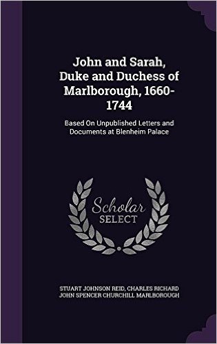 John and Sarah, Duke and Duchess of Marlborough, 1660-1744: Based on Unpublished Letters and Documents at Blenheim Palace
