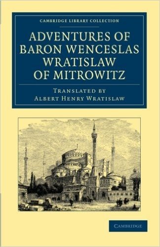 Adventures of Baron Wenceslas Wratislaw of Mitrowitz: What He Saw in the Turkish Metropolis, Constantinople; Experienced in His Captivity; And After H