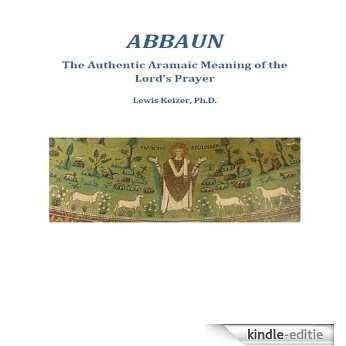 Abbaun: The Authentic Aramaic Meaning of the Lord's Prayer (English Edition) [Kindle-editie] beoordelingen