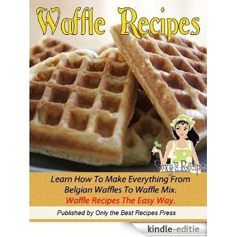 Waffle Recipe Cookbook. Learn How To Make Everything From Belgian Waffles To Waffle Mix. Waffle Recipes The Easy Way. (English Edition) [Kindle-editie]
