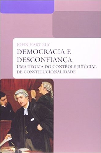 Democracia e Desconfiança. Uma Teoria do Controle Judicial da Constitucionalidade
