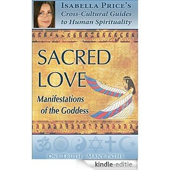 Sacred Love: Manifestations of the Goddess (Isabella Price's Cross-Cultural Guides to Human Spirituality Book 3) (English Edition) [Kindle-editie]