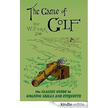 The Game of Golf: The Classic Guide to Golfing Skills and Etiquette (English Edition) [Kindle-editie]