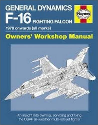General Dynamics F-16 Fighting Falcon Owners' Workshop Manual: 1978 Onwards (All Marks): An Insight Into Operating, Maintaining and Flying the USAF Al