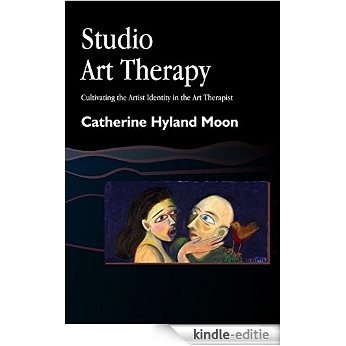 Studio Art Therapy: Cultivating the Artist Identity in the Art Therapist (Arts Therapies) [Kindle-editie]