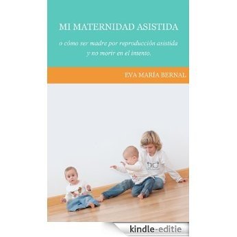 Mi maternidad asistida o cómo ser madre por reproducción asistida y no morir en el intento (Spanish Edition) [Kindle-editie]