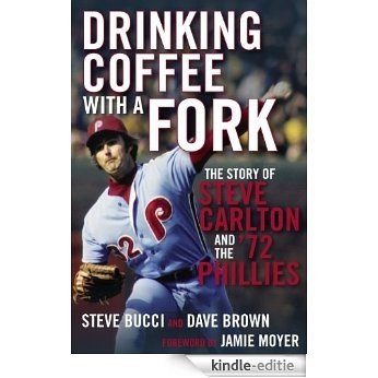 Drinking Coffee With a Fork: The Story of Steve Carlton and the '72 Phillies (English Edition) [Kindle-editie]