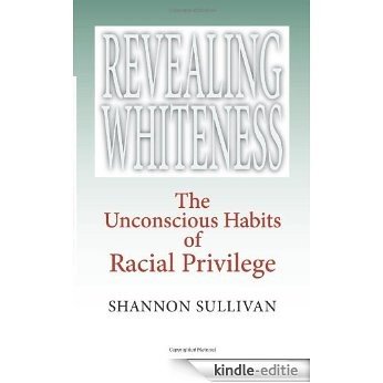 Revealing Whiteness: The Unconscious Habits of Racial Privilege (American Philosophy) [Kindle-editie]