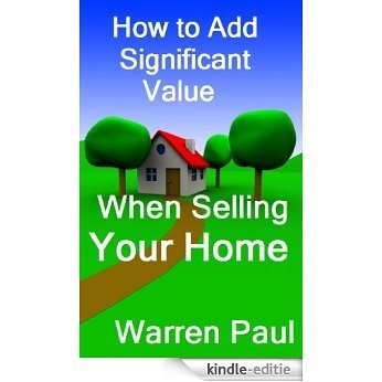 How to Add Significant Value When Selling Your Home (Adding Value to Property Book 1) (English Edition) [Kindle-editie]