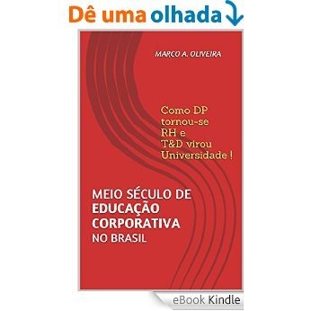 Meio século de EDUCAÇÃO CORPORATIVA no Brasil: Como DP tornou-se RH e T&D virou Universidade! [eBook Kindle]