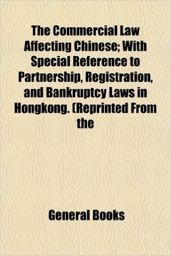 The Commercial Law Affecting Chinese; With Special Reference to Partnership, Registration, and Bankruptcy Laws in Hongkong. (Reprinted from the