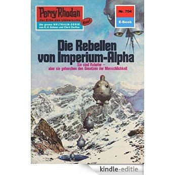 Perry Rhodan 704: Die Rebellen von Imperium-Alpha (Heftroman): Perry Rhodan-Zyklus "Aphilie" (Perry Rhodan-Erstauflage) (German Edition) [Kindle-editie]