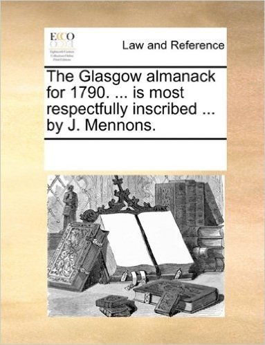 The Glasgow Almanack for 1790. ... Is Most Respectfully Inscribed ... by J. Mennons.
