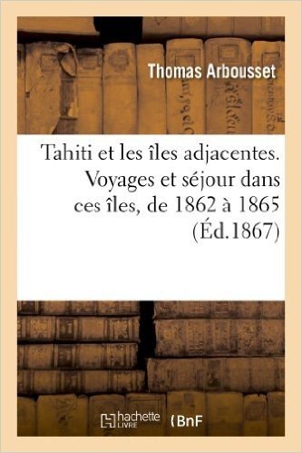Tahiti Et Les Iles Adjacentes. Voyages Et Sejour Dans Ces Iles, de 1862 a 1865