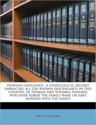 Howard Genealogy: A Genealogical Record Embracing All the Known Descendants in This Country, of Thomas and Susanna Howard, Who Have Borne the Family Name or Have Married Into the Family