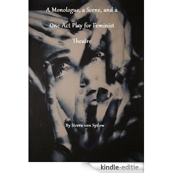 A Monologue, a Scene, and a One-Act Play for Feminist Theatre (by Sierra von Sydow) (English Edition) [Kindle-editie]