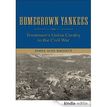 Homegrown Yankees: Tennessee's Union Cavalry in the Civil War [Kindle-editie]