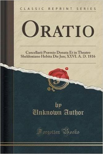 Oratio: Cancellarii Praemio Donata Et in Theatro Sheldoniano Hebita Die Jun; XXVI. A. D. 1816 (Classic Reprint)