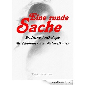 Eine runde Sache: Erotische Anthologie für Liebhaber von Rubensfrauen (German Edition) [Kindle-editie]