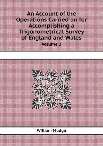 An Account of the Operations Carried on for Accomplishing a Trigonometrical Survey of England and Wales Volume 2
