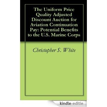 The Uniform Price Quality Adjusted Discount Auction for Aviation Continuation Pay: Potential Benefits to the U.S. Marine Corps (English Edition) [Kindle-editie]