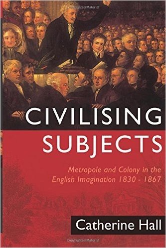 Civilising Subjects: Colony and Metropole in the English Imagination, 1830-1867