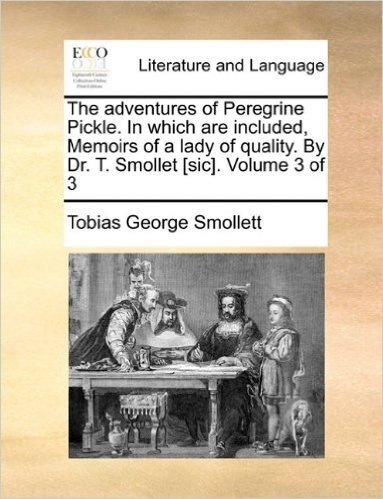 The Adventures of Peregrine Pickle. in Which Are Included, Memoirs of a Lady of Quality. by Dr. T. Smollet [Sic]. Volume 3 of 3
