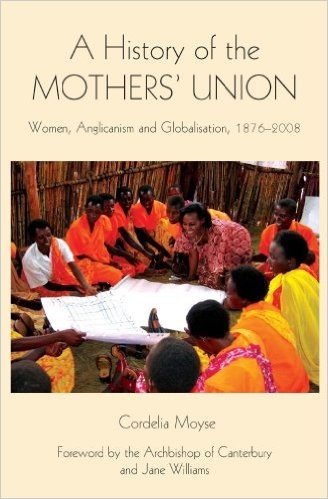 A History of the Mothers' Union: Women, Anglicanism and Globalisation, 1876-2008