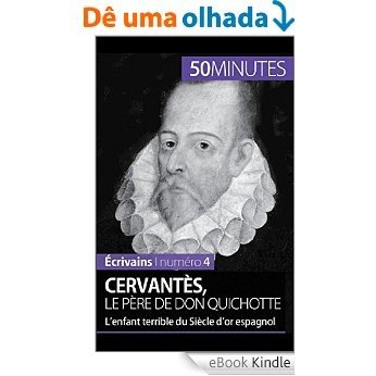 Cervantès, le père de Don Quichotte: L'enfant terrible du Siècle d'or espagnol (Écrivains t. 4) (French Edition) [eBook Kindle]