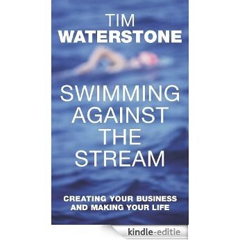 Swimming Against the Stream: Creating Your Business and Making Your Life (English Edition) [Kindle-editie]