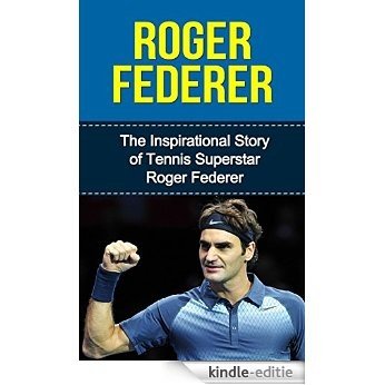 Roger Federer: The Inspirational Story of Tennis Superstar Roger Federer (Roger Federer Unauthorized Biography, Switzerland, Tennis Books) (English Edition) [Kindle-editie]