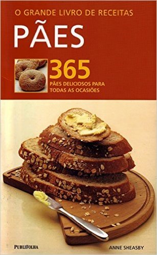 O Grande Livro de Receitas. Pães. 365 Pães Deliciosos Para Todas as Ocasiões