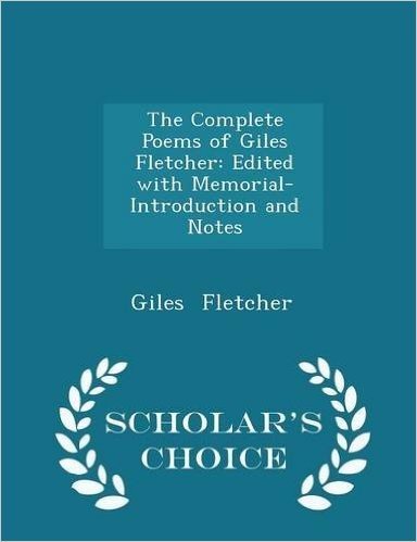 The Complete Poems of Giles Fletcher: Edited with Memorial-Introduction and Notes - Scholar's Choice Edition