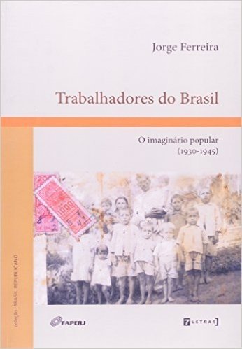 Trabalhadores do Brasil. O Imaginário Popular. 1930-1945
