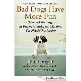 Bad Dogs Have More Fun: Selected Writings on Animals, Family and Life by John Grogan for The Philadelphia Inquirer [Kindle-editie]
