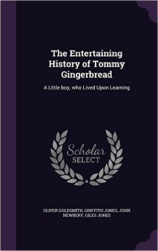 The Entertaining History of Tommy Gingerbread: A Little Boy, Who Lived Upon Learning