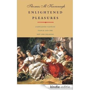 Enlightened Pleasures: Eighteenth-Century France and the New Epicureanism (The Lewis Walpole Series in Eighteenth-C) [Kindle-editie]