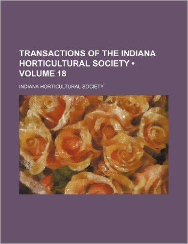 Transactions of the Indiana Horticultural Society (Volume 18)