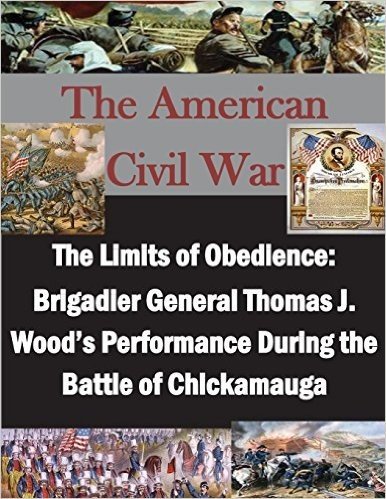 The Limits of Obedience: Brigadier General Thomas J. Wood's Performance During the Battle of Chickamauga
