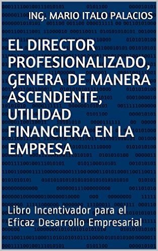 EL DIRECTOR PROFESIONALIZADO, GENERA DE MANERA ASCENDENTE, UTILIDAD FINANCIERA EN LA EMPRESA: Libro Incentivador para el Eficaz Desarrollo Empresarial (Spanish Edition)