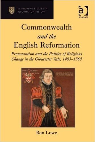 Commonwealth and the English Reformation: Protestantism and the Politics of Religious Change in the Gloucester Vale, 1483-1560 (St Andrews Studies in Reformation History)