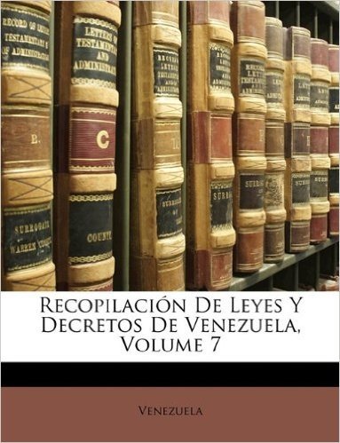 Recopilacion de Leyes y Decretos de Venezuela, Volume 7